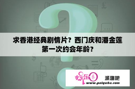 求香港经典剧情片？西门庆和潘金莲第一次约会年龄？