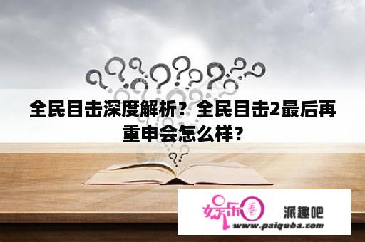 全民目击深度解析？全民目击2最后再重申会怎么样？