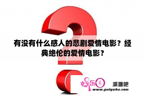 有没有什么感人的悲剧爱情电影？经典绝伦的爱情电影？