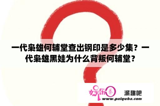 一代枭雄何辅堂查出钢印是多少集？一代枭雄黑娃为什么背叛何辅堂？