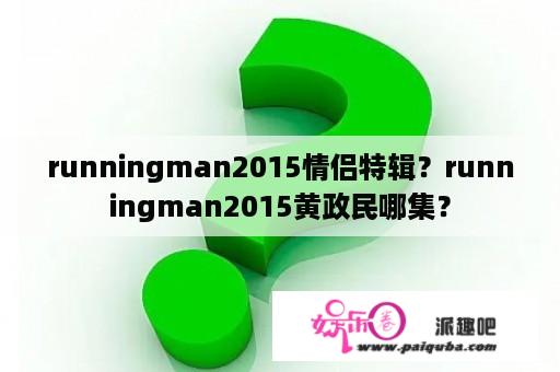 runningman2015情侣特辑？runningman2015黄政民哪集？