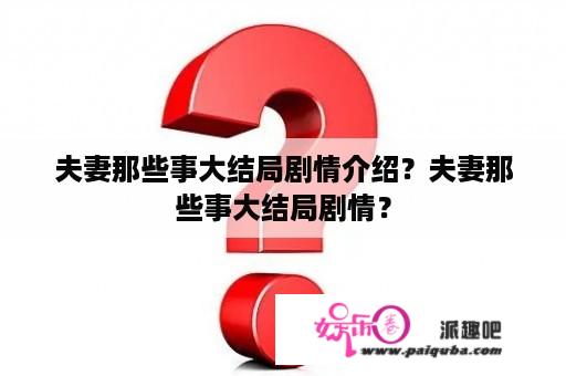 夫妻那些事大结局剧情介绍？夫妻那些事大结局剧情？