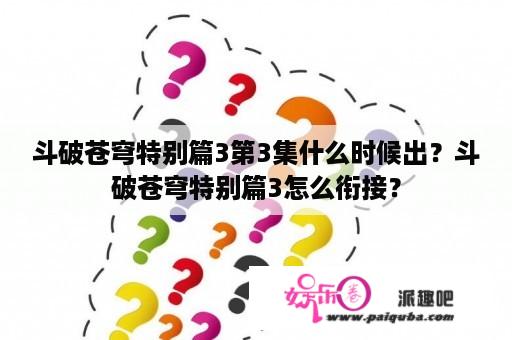 斗破苍穹特别篇3第3集什么时候出？斗破苍穹特别篇3怎么衔接？