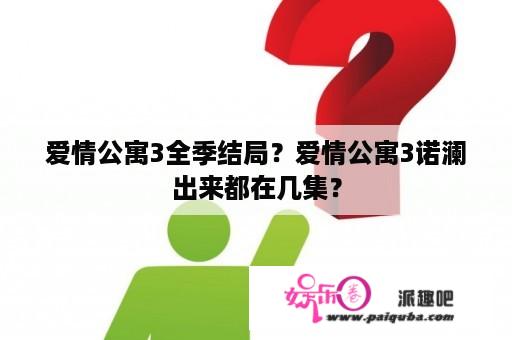 爱情公寓3全季结局？爱情公寓3诺澜出来都在几集？