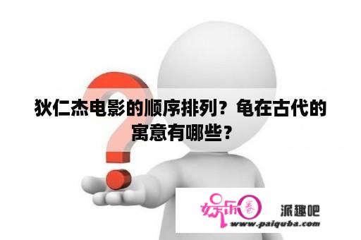 狄仁杰电影的顺序排列？龟在古代的寓意有哪些？