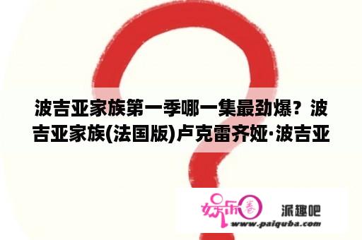 波吉亚家族第一季哪一集最劲爆？波吉亚家族(法国版)卢克雷齐娅·波吉亚的扮演者？