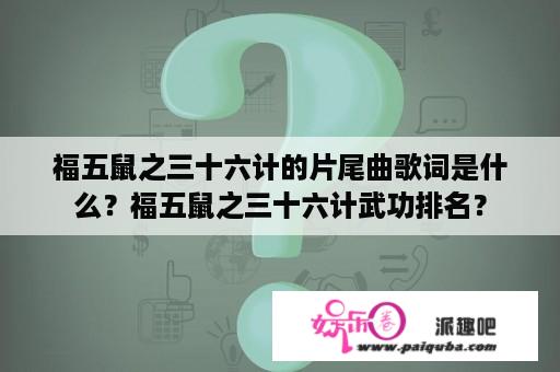 福五鼠之三十六计的片尾曲歌词是什么？福五鼠之三十六计武功排名？