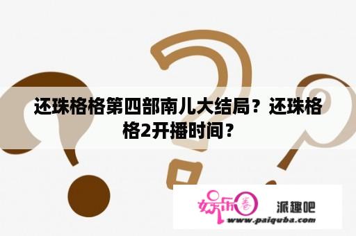 还珠格格第四部南儿大结局？还珠格格2开播时间？