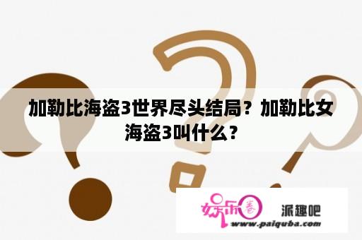 加勒比海盗3世界尽头结局？加勒比女海盗3叫什么？