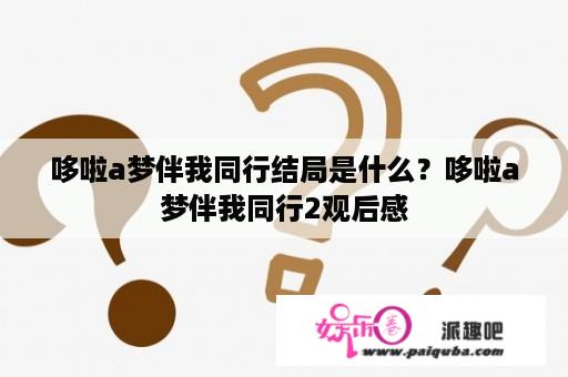 哆啦a梦伴我同行结局是什么？哆啦a梦伴我同行2观后感