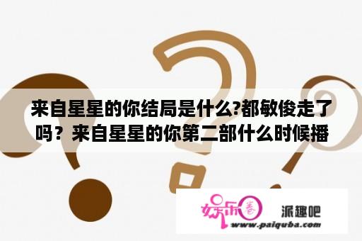 来自星星的你结局是什么?都敏俊走了吗？来自星星的你第二部什么时候播出？