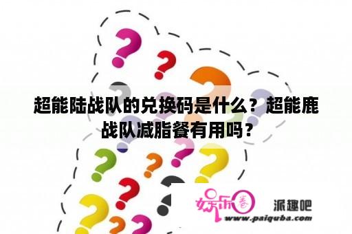 超能陆战队的兑换码是什么？超能鹿战队减脂餐有用吗？