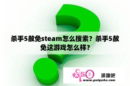 杀手5赦免steam怎么搜索？杀手5赦免这游戏怎么样？