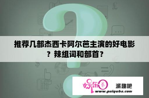 推荐几部杰西卡阿尔芭主演的好电影？辣组词和部首？