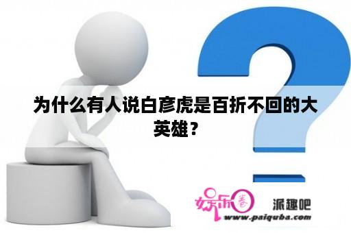 为什么有人说白彦虎是百折不回的大英雄？