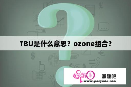 TBU是什么意思？ozone组合？