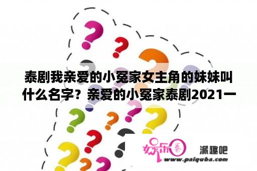 泰剧我亲爱的小冤家女主角的妹妹叫什么名字？亲爱的小冤家泰剧2021一共多少？