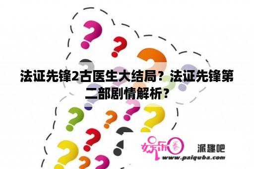 法证先锋2古医生大结局？法证先锋第二部剧情解析？