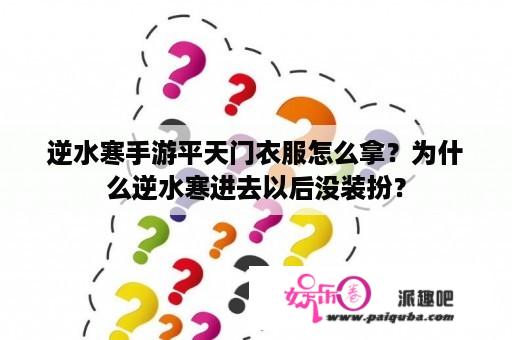 逆水寒手游平天门衣服怎么拿？为什么逆水寒进去以后没装扮？