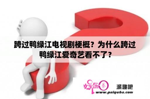 跨过鸭绿江电视剧梗概？为什么跨过鸭绿江爱奇艺看不了？