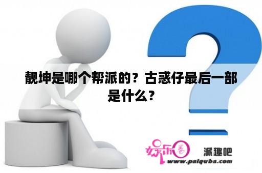 靓坤是哪个帮派的？古惑仔最后一部是什么？