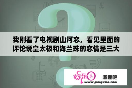 我刚看了电视剧山河恋，看见里面的评论说皇太极和海兰珠的恋情是三大旷世之恋中的一个，那两个是什么？山河恋40集大结局？