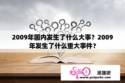 2009年国内发生了什么大事？2009年发生了什么重大事件？