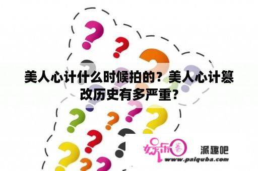 美人心计什么时候拍的？美人心计篡改历史有多严重？