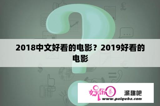 2018中文好看的电影？2019好看的电影