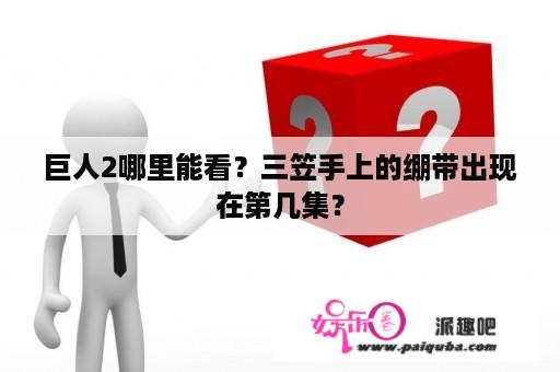 巨人2哪里能看？三笠手上的绷带出现在第几集？