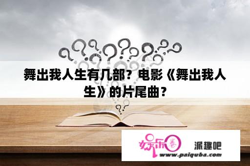 舞出我人生有几部？电影《舞出我人生》的片尾曲？