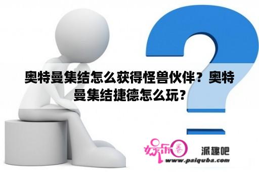 奥特曼集结怎么获得怪兽伙伴？奥特曼集结捷德怎么玩？