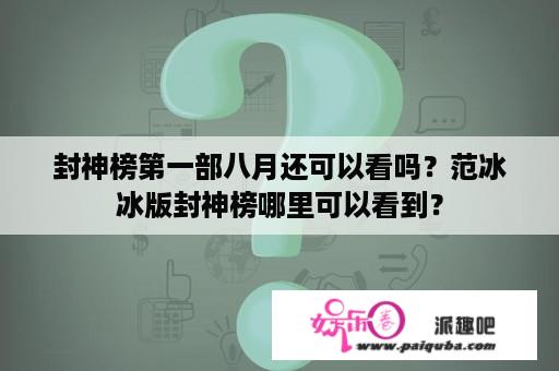 封神榜第一部八月还可以看吗？范冰冰版封神榜哪里可以看到？