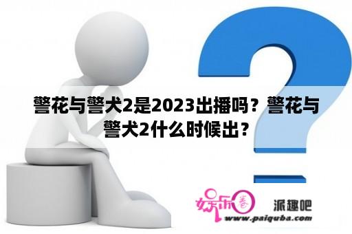 警花与警犬2是2023出播吗？警花与警犬2什么时候出？