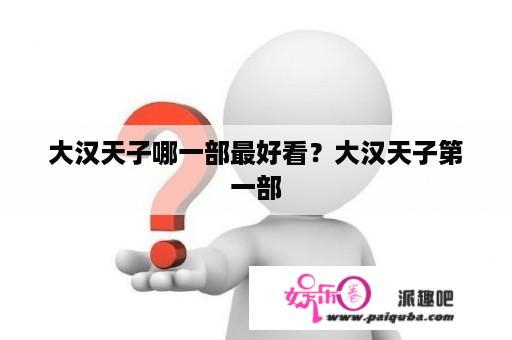 大汉天子哪一部最好看？大汉天子第一部