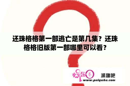 还珠格格第一部逃亡是第几集？还珠格格旧版第一部哪里可以看？