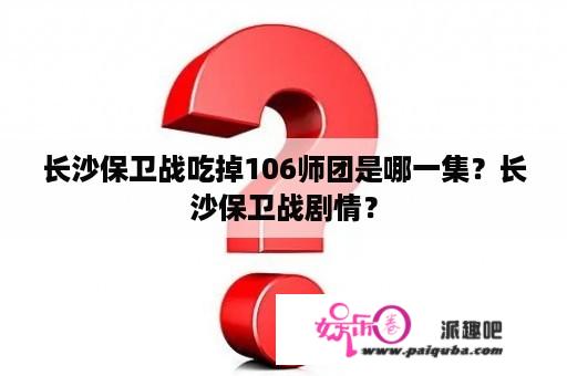 长沙保卫战吃掉106师团是哪一集？长沙保卫战剧情？