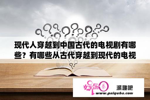 现代人穿越到中国古代的电视剧有哪些？有哪些从古代穿越到现代的电视剧啊？