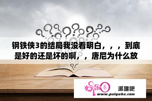 钢铁侠3的结局我没看明白，，，到底是好的还是坏的啊，，唐尼为什么放弃了自己的盔甲。。