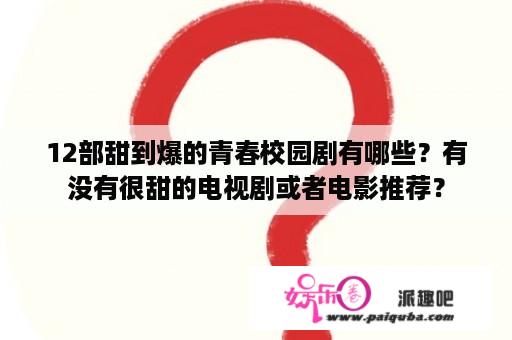 12部甜到爆的青春校园剧有哪些？有没有很甜的电视剧或者电影推荐？