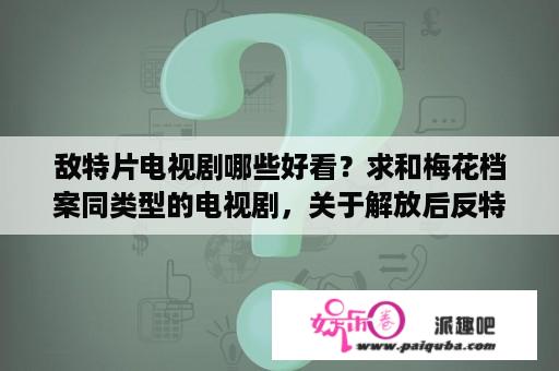 敌特片电视剧哪些好看？求和梅花档案同类型的电视剧，关于解放后反特的，有破案情节的？