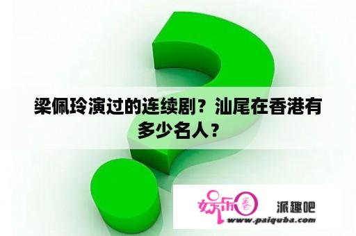 梁佩玲演过的连续剧？汕尾在香港有多少名人？