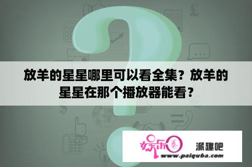 放羊的星星哪里可以看全集？放羊的星星在那个播放器能看？