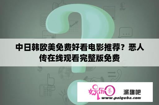 中日韩欧美免费好看电影推荐？恶人传在线观看完整版免费