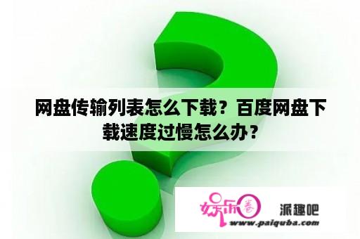 网盘传输列表怎么下载？百度网盘下载速度过慢怎么办？