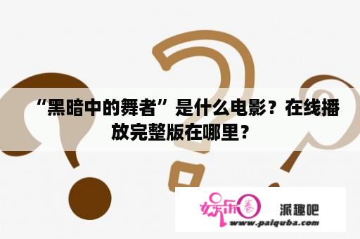 “黑暗中的舞者”是什么电影？在线播放完整版在哪里？