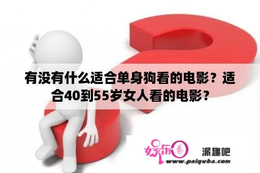 有没有什么适合单身狗看的电影？适合40到55岁女人看的电影？