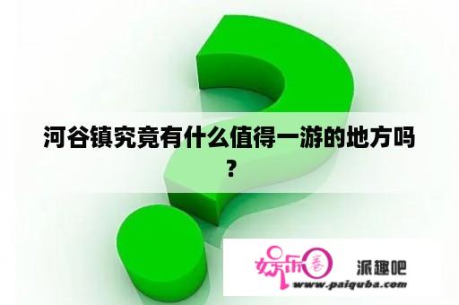 河谷镇究竟有什么值得一游的地方吗？