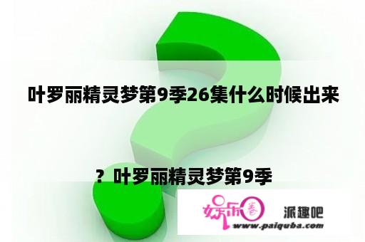 叶罗丽精灵梦第9季26集什么时候出来
？叶罗丽精灵梦第9季