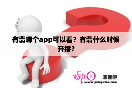 有翡哪个app可以看？有翡什么时候开播？